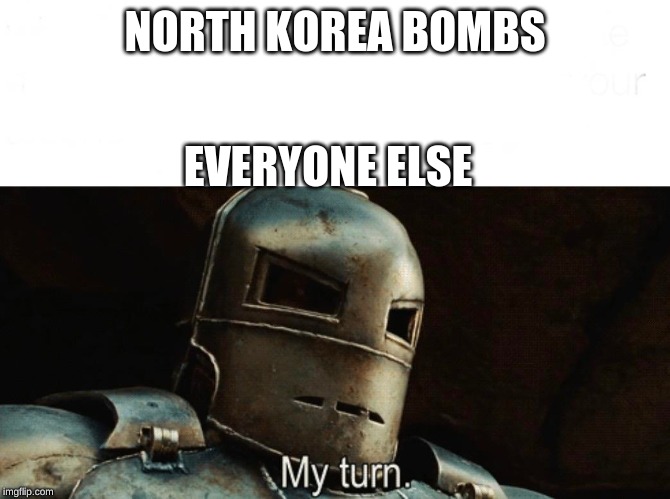 My Turn | NORTH KOREA BOMBS; EVERYONE ELSE | image tagged in my turn | made w/ Imgflip meme maker