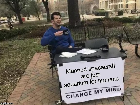 Change My Mind | Manned spacecraft are just  aquarium for humans. | image tagged in memes,change my mind,nasa,space,science | made w/ Imgflip meme maker