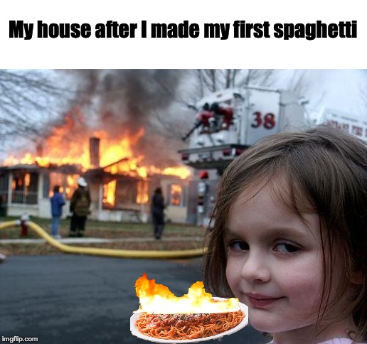 Disaster Girl | My house after I made my first spaghetti | image tagged in memes,disaster girl | made w/ Imgflip meme maker