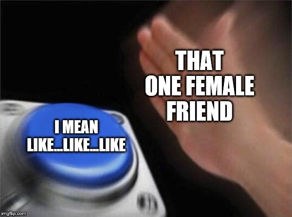 Blank Nut Button Meme | THAT ONE FEMALE FRIEND; I MEAN LIKE...LIKE...LIKE | image tagged in memes,blank nut button | made w/ Imgflip meme maker