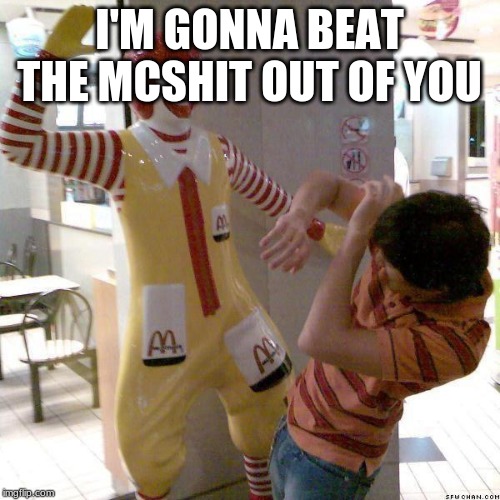 McDonald slap | I'M GONNA BEAT THE MCSHIT OUT OF YOU | image tagged in mcdonald slap | made w/ Imgflip meme maker