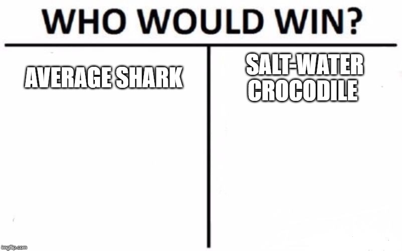 Who Would Win? Meme | AVERAGE SHARK; SALT-WATER CROCODILE | image tagged in memes,who would win | made w/ Imgflip meme maker