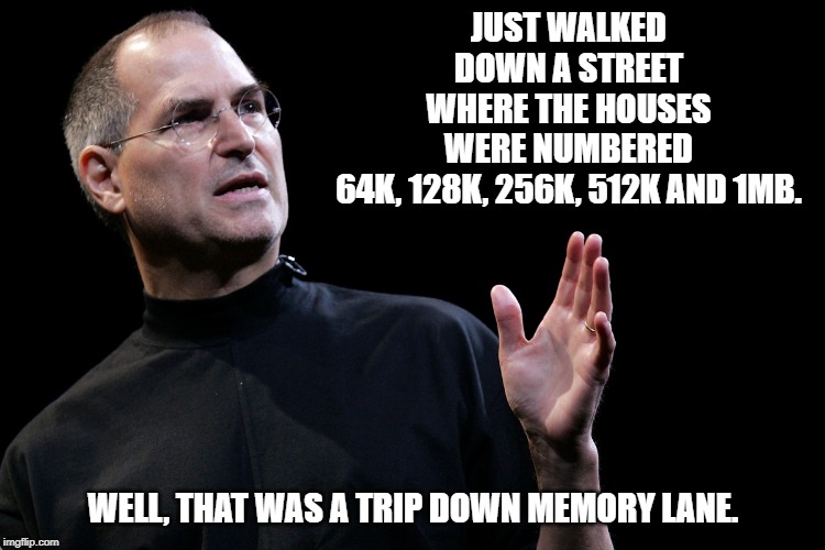 memory lane | JUST WALKED DOWN A STREET WHERE THE HOUSES WERE NUMBERED 64K, 128K, 256K, 512K AND 1MB. WELL, THAT WAS A TRIP DOWN MEMORY LANE. | image tagged in speaking man,memory lane,steve jobs | made w/ Imgflip meme maker