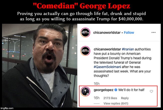 George Lopez contradicts Dean Wormer | image tagged in george lopez contradicts dean wormer,george lopez,offers to assassinate trump,dumbass,animal house,fat drunk and stupid | made w/ Imgflip meme maker