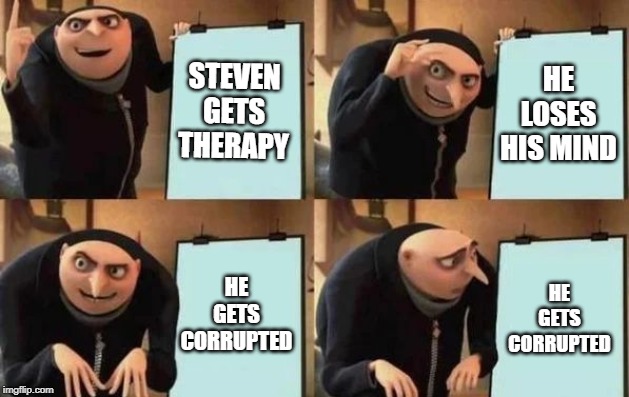 Gru's Plan | STEVEN GETS THERAPY; HE LOSES HIS MIND; HE GETS CORRUPTED; HE GETS CORRUPTED | image tagged in gru's plan | made w/ Imgflip meme maker