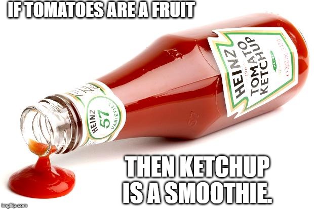 ketchup smoothie | IF TOMATOES ARE A FRUIT; THEN KETCHUP IS A SMOOTHIE. | image tagged in tomatoes,fruit,smoothie | made w/ Imgflip meme maker