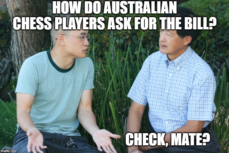 aussies talk different? | HOW DO AUSTRALIAN CHESS PLAYERS ASK FOR THE BILL? CHECK, MATE? | image tagged in two guys,how to ask for the bill | made w/ Imgflip meme maker