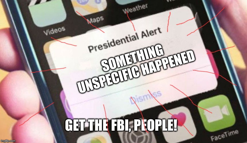 Presidential Alert |  SOMETHING UNSPECIFIC HAPPENED; GET THE FBI, PEOPLE! | image tagged in memes,presidential alert | made w/ Imgflip meme maker