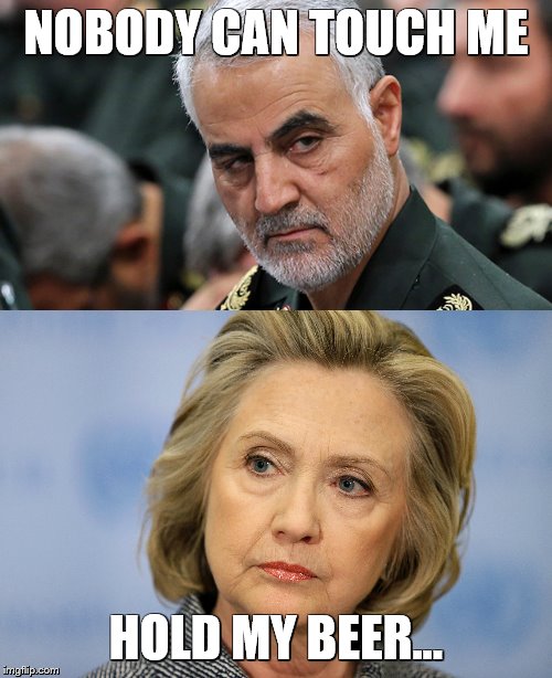  NOBODY CAN TOUCH ME; HOLD MY BEER... | image tagged in soleimani,iran,hillary | made w/ Imgflip meme maker