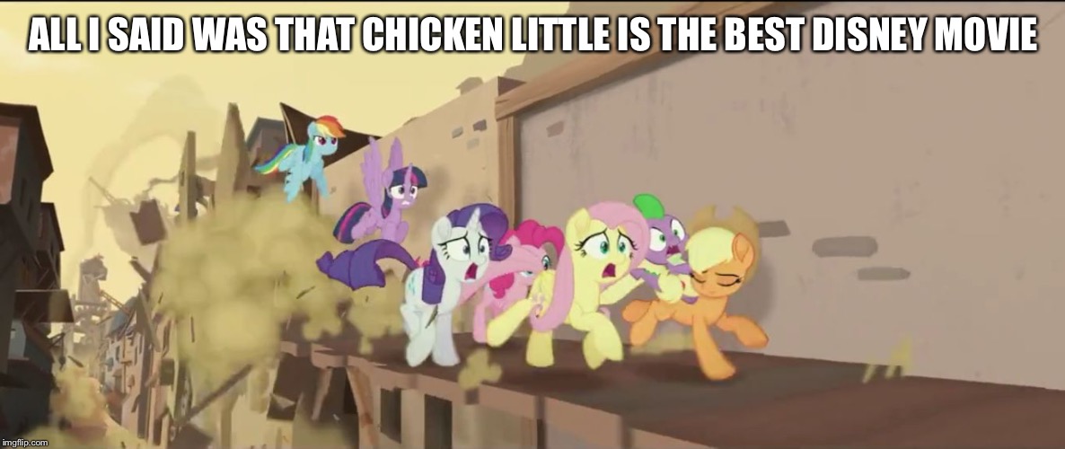 mlp movie all i said | ALL I SAID WAS THAT CHICKEN LITTLE IS THE BEST DISNEY MOVIE | image tagged in mlp movie all i said | made w/ Imgflip meme maker