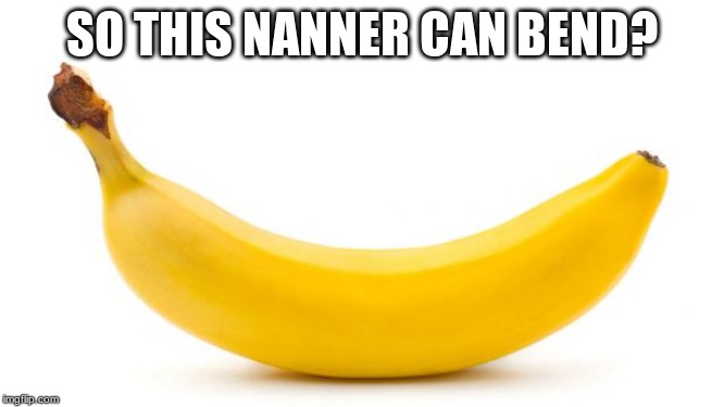 Banana | SO THIS NANNER CAN BEND? | image tagged in banana | made w/ Imgflip meme maker