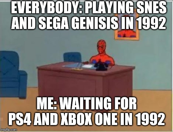 Spiderman Computer Desk Meme | EVERYBODY: PLAYING SNES AND SEGA GENISIS IN 1992; ME: WAITING FOR PS4 AND XBOX ONE IN 1992 | image tagged in memes,spiderman computer desk,spiderman | made w/ Imgflip meme maker