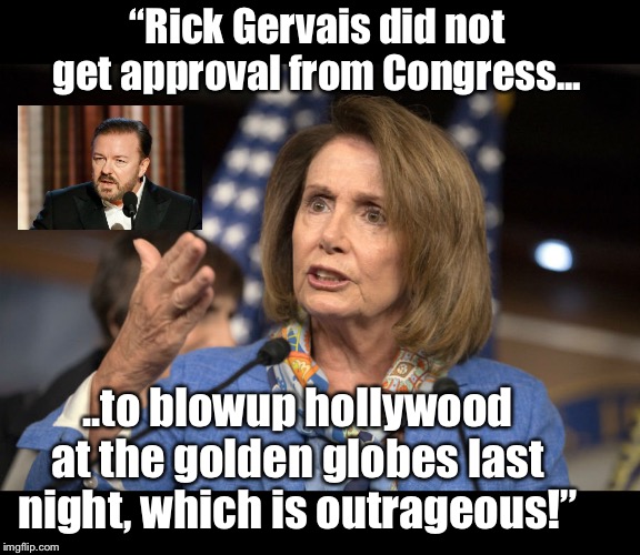 Didn’t get congress approval... | “Rick Gervais did not get approval from Congress... ..to blowup hollywood at the golden globes last night, which is outrageous!” | image tagged in maga | made w/ Imgflip meme maker