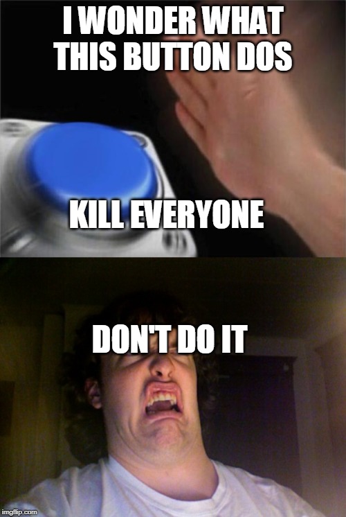 I WONDER WHAT THIS BUTTON DOS; KILL EVERYONE; DON'T DO IT | image tagged in memes,oh no,blank nut button | made w/ Imgflip meme maker