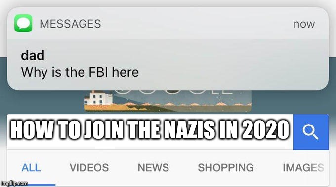 Why is the FBI here? | HOW TO JOIN THE NAZIS IN 2020 | image tagged in why is the fbi here | made w/ Imgflip meme maker