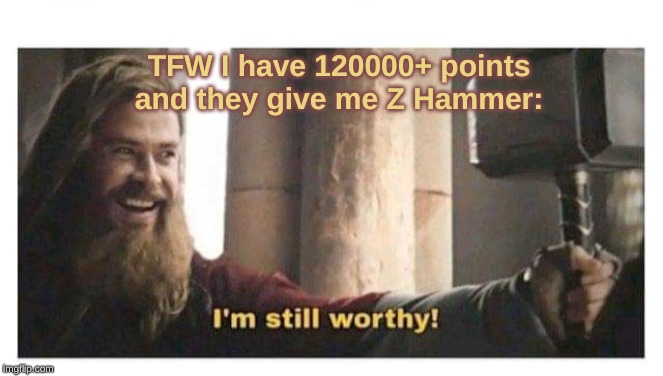 Fat Thor | TFW I have 120000+ points and they give me Z Hammer: | image tagged in fat thor | made w/ Imgflip meme maker