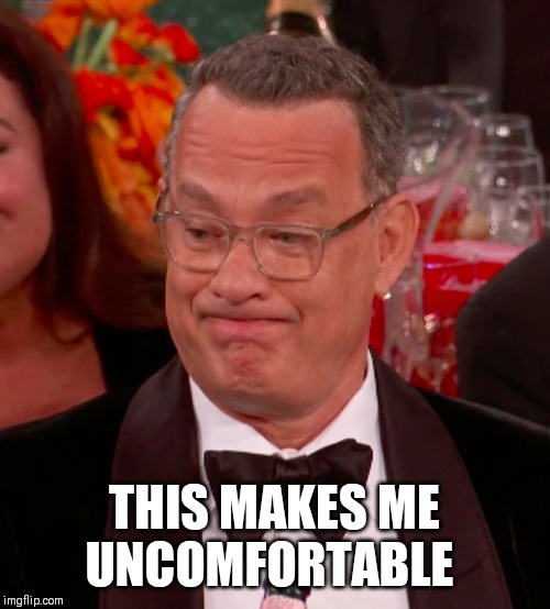 Uncomfortable Tom Hanks | THIS MAKES ME UNCOMFORTABLE | image tagged in uncomfortable tom hanks | made w/ Imgflip meme maker