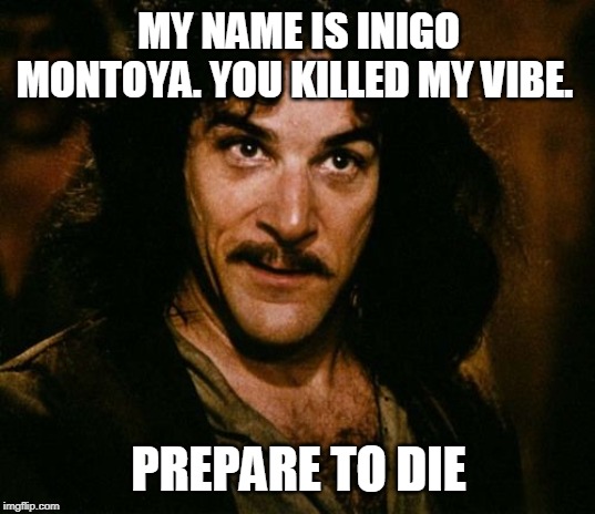 You keep using that word | MY NAME IS INIGO MONTOYA. YOU KILLED MY VIBE. PREPARE TO DIE | image tagged in you keep using that word | made w/ Imgflip meme maker
