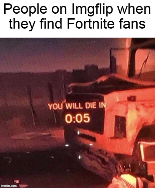 Wait, that's illegal | People on Imgflip when they find Fortnite fans | image tagged in you will die in 005,fortnite,imgflip | made w/ Imgflip meme maker