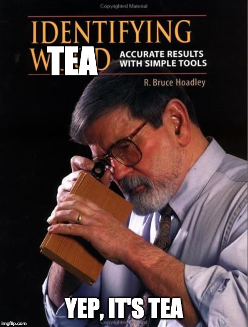 Identifying Wood | TEA; YEP, IT'S TEA | image tagged in identifying wood | made w/ Imgflip meme maker