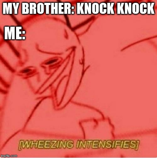 Wheeze | MY BROTHER: KNOCK KNOCK; ME: | image tagged in wheeze | made w/ Imgflip meme maker