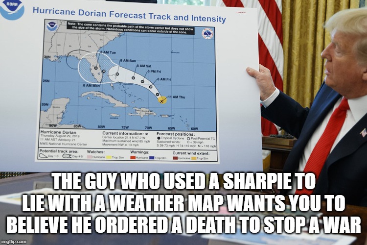 Riiiiight | THE GUY WHO USED A SHARPIE TO LIE WITH A WEATHER MAP WANTS YOU TO BELIEVE HE ORDERED A DEATH TO STOP A WAR | image tagged in impeach trump,stupid conservatives | made w/ Imgflip meme maker