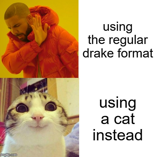 using the regular drake format; using a cat instead | image tagged in smiling cat,drake hotline bling | made w/ Imgflip meme maker