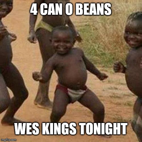 Third World Success Kid | 4 CAN O BEANS; WES KINGS TONIGHT | image tagged in memes,third world success kid | made w/ Imgflip meme maker