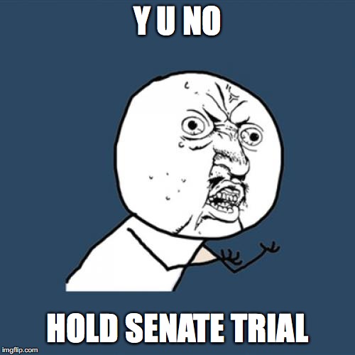 The Senate Impeachment trial be like | Y U NO; HOLD SENATE TRIAL | image tagged in memes,y u no,trump impeachment,senate,trial | made w/ Imgflip meme maker