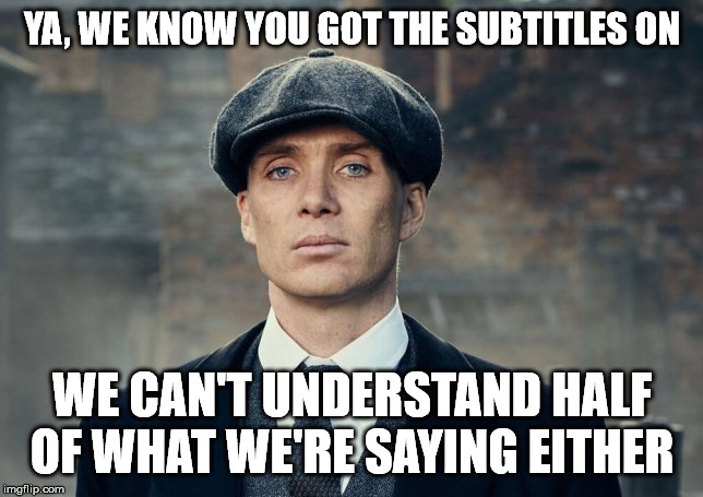 The Blinders |  YA, WE KNOW YOU GOT THE SUBTITLES ON; WE CAN'T UNDERSTAND HALF OF WHAT WE'RE SAYING EITHER | image tagged in peaky blinders,subtitles | made w/ Imgflip meme maker