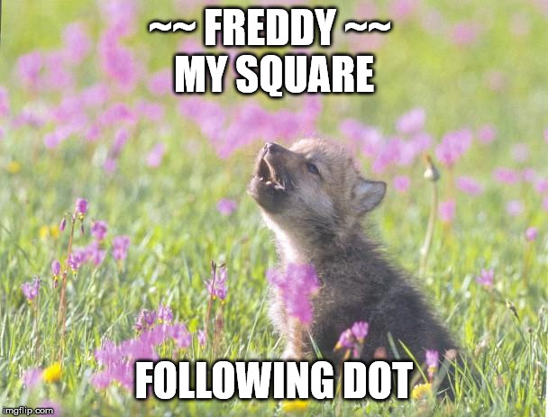 Baby Insanity Wolf Meme | ~~ FREDDY ~~ 
MY SQUARE; FOLLOWING DOT | image tagged in memes,baby insanity wolf | made w/ Imgflip meme maker
