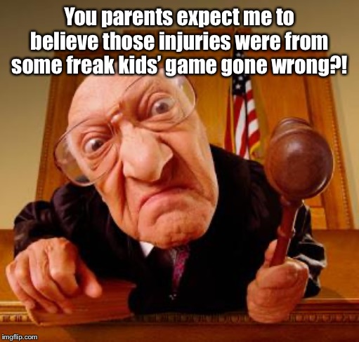 Mean Judge | You parents expect me to believe those injuries were from some freak kids’ game gone wrong?! | image tagged in mean judge | made w/ Imgflip meme maker