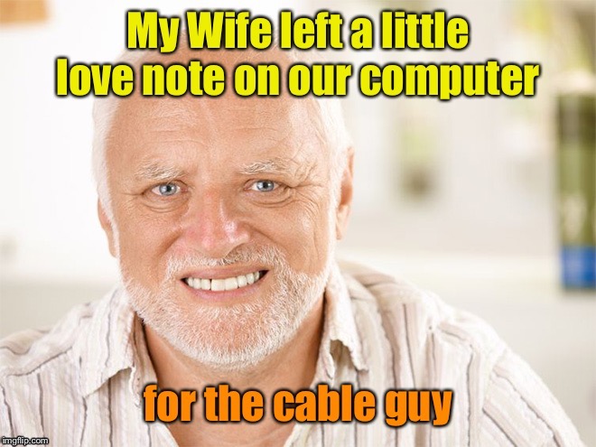 And Harold is a CPA | image tagged in hide the pain harold,wife,love note,cable guy,drsarcasm | made w/ Imgflip meme maker