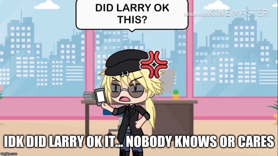 DID LARRY OK THIS | IDK DID LARRY OK IT... NOBODY KNOWS OR CARES | image tagged in memes,me,not u | made w/ Imgflip meme maker
