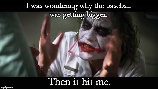 Getting begger | I was wondering why the baseball 
was getting bigger. Then it hit me. | image tagged in baseball | made w/ Imgflip meme maker