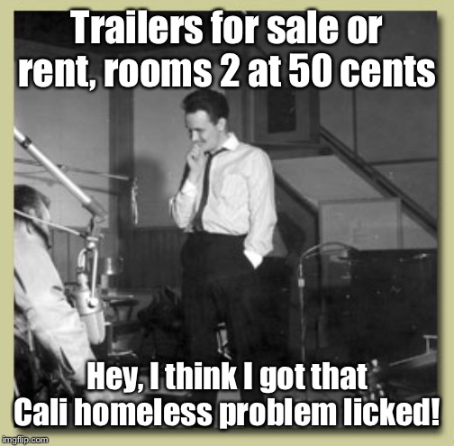 Did you know Roger Miller offered homeless solutions back in 1964 | Trailers for sale or rent, rooms 2 at 50 cents; Hey, I think I got that Cali homeless problem licked! | image tagged in roger miller,king of the road,trailers for sale or rent,california homeless,solution | made w/ Imgflip meme maker