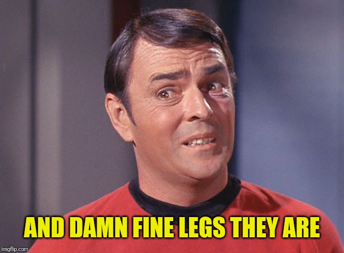 Unsure Scotty | AND DAMN FINE LEGS THEY ARE | image tagged in not sure scotty | made w/ Imgflip meme maker