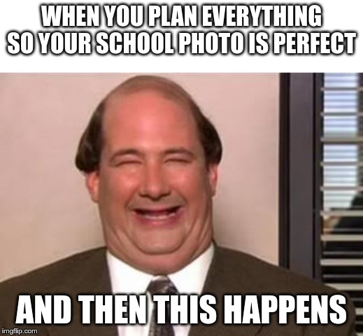Kevin Malone The Office | WHEN YOU PLAN EVERYTHING SO YOUR SCHOOL PHOTO IS PERFECT; AND THEN THIS HAPPENS | image tagged in kevin malone the office | made w/ Imgflip meme maker