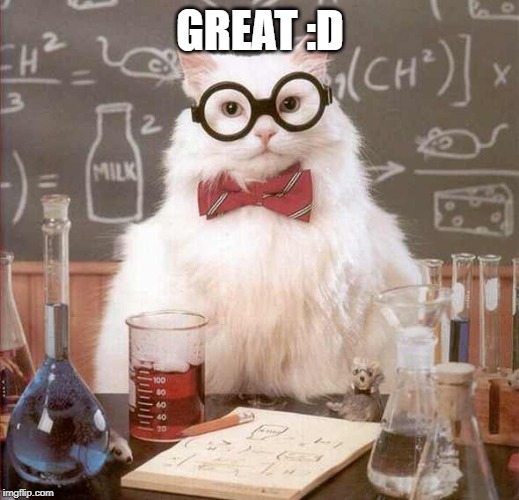 cat scientist | GREAT :D | image tagged in cat scientist | made w/ Imgflip meme maker