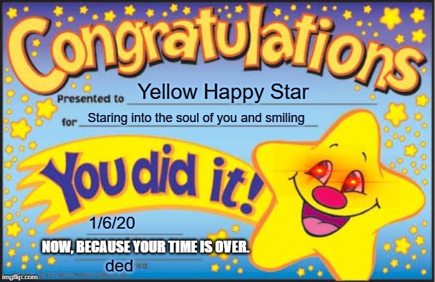 Happy Star Congratulations | Yellow Happy Star; Staring into the soul of you and smiling; 1/6/20; NOW, BECAUSE YOUR TIME IS OVER. ded | image tagged in memes,happy star congratulations | made w/ Imgflip meme maker