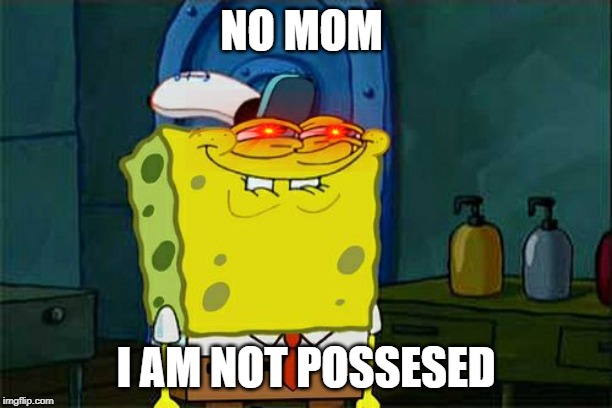 Don't You Squidward Meme | NO MOM; I AM NOT POSSESED | image tagged in memes,dont you squidward | made w/ Imgflip meme maker