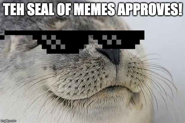 Satisfied Seal Meme TEH SEAL OF MEMES APPROVES! image tagged in memes,satis...