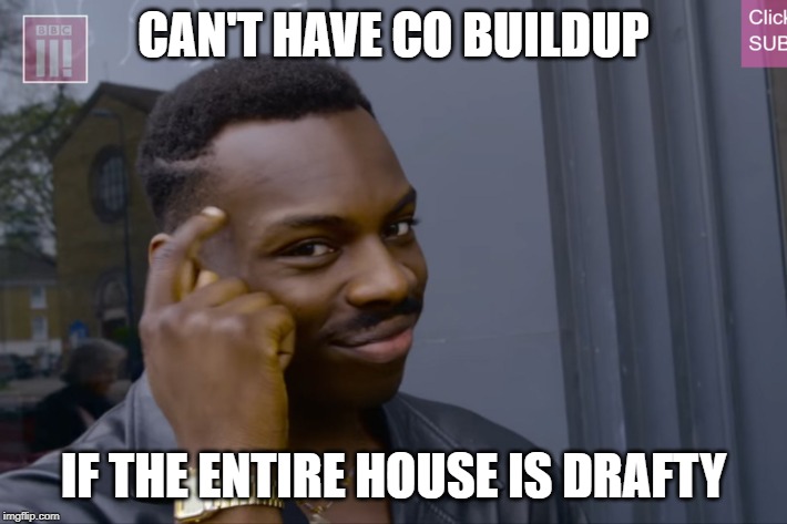 can't do X if you do Y | CAN'T HAVE CO BUILDUP; IF THE ENTIRE HOUSE IS DRAFTY | image tagged in can't do x if you do y | made w/ Imgflip meme maker