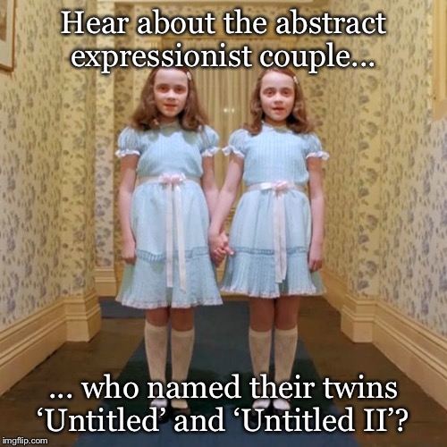 Untitled | Hear about the abstract expressionist couple... ... who named their twins ‘Untitled’ and ‘Untitled II’? | image tagged in art,twins,abstract expressionism | made w/ Imgflip meme maker
