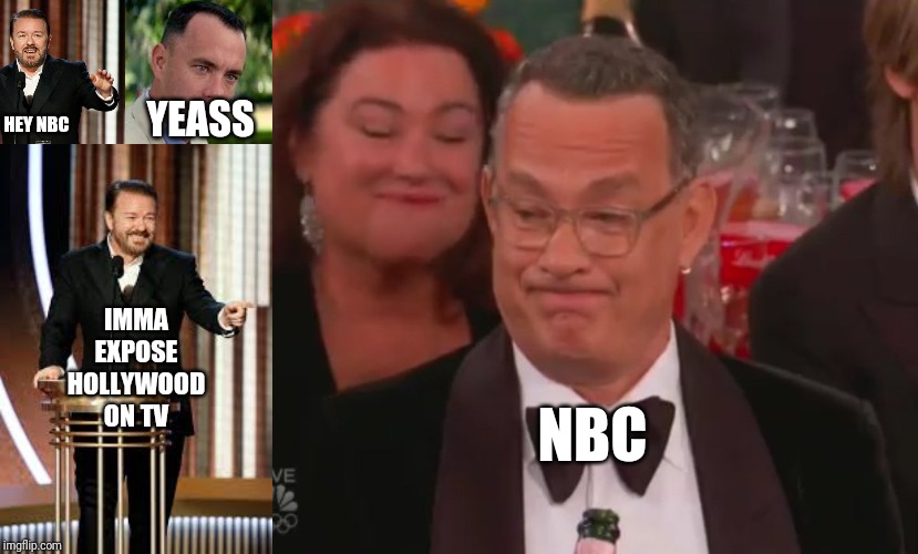 YEASS; HEY NBC; IMMA EXPOSE HOLLYWOOD ON TV; NBC | image tagged in golden globes,ricky gervais,tom hanks | made w/ Imgflip meme maker