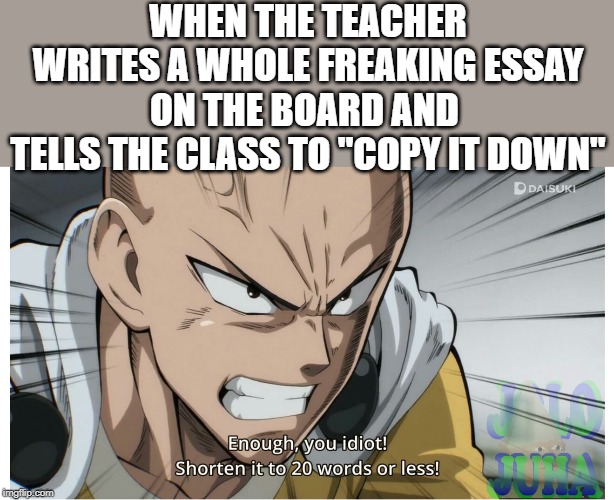 WHEN THE TEACHER WRITES A WHOLE FREAKING ESSAY ON THE BOARD AND 
TELLS THE CLASS TO "COPY IT DOWN" | image tagged in anime memes,school meme,i hate school | made w/ Imgflip meme maker