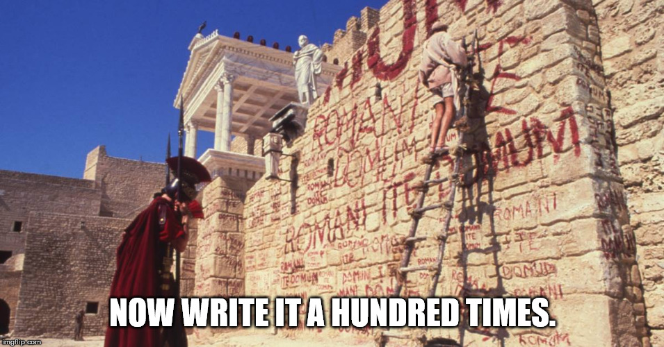 Romani Ite Domum | NOW WRITE IT A HUNDRED TIMES. | image tagged in monty python,life of brian,latin | made w/ Imgflip meme maker