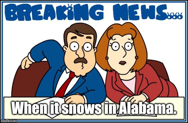 Snow in Alabama | When it snows in Alabama. | image tagged in breaking news,memes | made w/ Imgflip meme maker