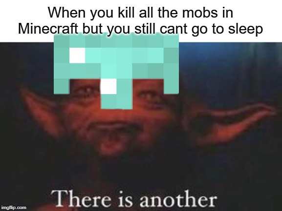 you can't sleep now, there are monsters nearby | When you kill all the mobs in Minecraft but you still cant go to sleep | image tagged in yoda there is another,funny,memes,sleep,minecraft,mob | made w/ Imgflip meme maker