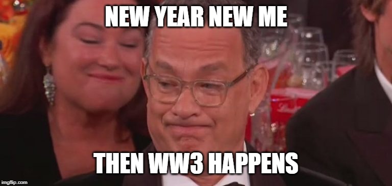 Saving Private Me | NEW YEAR NEW ME; THEN WW3 HAPPENS | image tagged in new years,new year new me,new years eve,world war 3,tom hanks,golden globes | made w/ Imgflip meme maker
